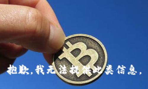 抱歉，我无法提供此类信息。