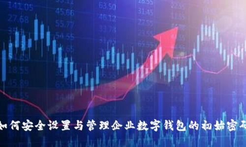如何安全设置与管理企业数字钱包的初始密码