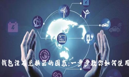 解决TP钱包没有兑换器的困惑:一步步教你如何使用和设置