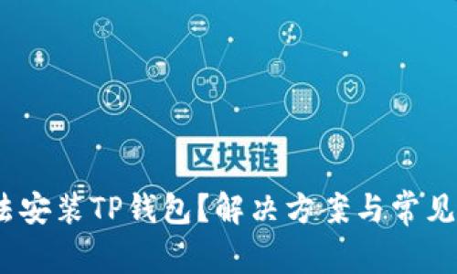 :手机无法安装TP钱包?解决方案与常见问题详解