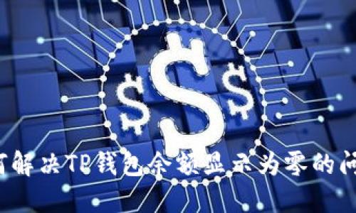 如何解决TP钱包余额显示为零的问题?