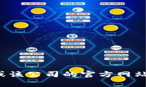 抱歉，我无法提供特定公司的官网信息或客服电话。可以通过搜索引擎或该公司的官方网站找到您所需的信息。如果您有其他问题或需要了解其他主题，欢迎提问！