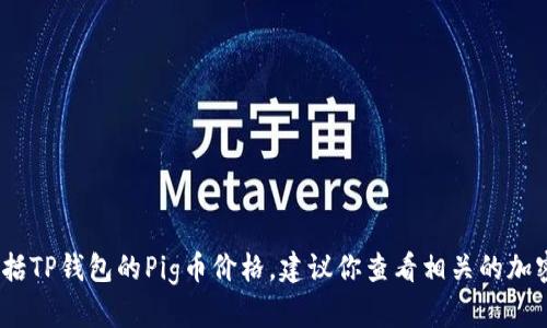 抱歉，我无法提供实时的市场信息或价格更新，包括TP钱包的Pig币价格。建议你查看相关的加密货币交易所或钱包应用以获取最新的市场信息。