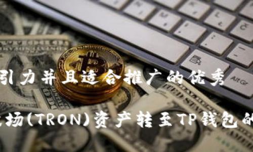 思考一个有吸引力并且适合推广的优秀
轻松无忧:将波场(TRON)资产转至TP钱包的最佳网络指南
