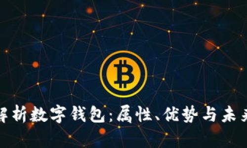 全面解析数字钱包:属性、优势与未来趋势