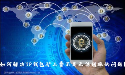 如何解决TP钱包矿工费不足无法转账的问题?