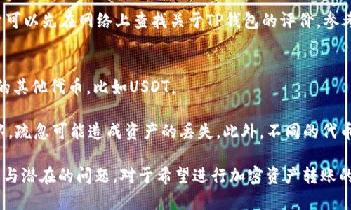 “HT”与“TP”钱包之间的关系，及其是否为“ERT”相关的问题，涉及到区块链和加密货币领域的具体知识。为了更好地解答这个问题，需要对这些术语进行解释和分析。我们可以从以下几个方面来探讨这一内容。

### 1. HT与TP钱包的定义
区块链与加密货币领域中的钱包，通常用于存储和管理数字资产。HT指的是“火币Token”（Huobi Token），而TP可能指的是某种特定的钱包或代币。了解这两个术语的基础信息是帮助解答“HT转TP钱包是ERT吗”的关键。

火币Token (HT) 是火币交易所推出的代币，让用户享受到交易所的手续费折扣、项目投资的优先权等特权。火币是一家知名的加密货币交易所，提供多种数字资产的交易服务。HT作为一个平台代币，具有一定的价值和应用场景。

TP钱包通常是指一个多币种钱包，能够支持多种加密资产的存储与管理。具体的“TP钱包”可能要依据具体上下文来判断。大多数用户选择TP钱包的原因是其支持多种资产，并且通常提供良好的用户体验和安全性。

### 2. ERT的定义
“ERT”通常是指某种特定的数字货币标准，或是某种特殊的代币。根据不同的背景，“ERT”可能有多种解释，可以是指某平台的代币，或某个项目的特定代币。

包括ERT在内的许多代币都运行在特定的区块链网络上，例如以太坊、波场等。它们有各自的使用场景和特征。要更深入了解ERT的功能和专用场景，用户通常需要查阅相关项目的白皮书或社区讨论。对于这类代币尤为重要的是他们的背景信息。

### 3. HT转TP钱包的过程
首先，需要明确的是钱包之间的转移操作都是由用户主动发起的。在进行HT转移时，用户需要确保目标钱包TP能够支持HT的接收。

转账步骤通常包括：打开用户的HT钱包，选择转账功能，输入TP钱包地址，并确认转账金额。用户还需要关注转账手续费，并确保钱币的安全和准确性，避免因地址错误导致的资产丢失。

如果TP钱包不直接支持HT，则可能需要通过某些中介形式如交易所进行换汇。这种情况下，用户将HT换成其他资产，如USDT，然后再转入TP钱包中，整个流程可能相对繁琐。

### 4. HT与TP之间的相互关系
HT和TP钱包可以视为两种不同的资产管理方式。用户在选择使用的过程中，常常需要根据实际需求来决定。

在进行转账时，不同资产会影响到整体交易的效率和手续费，因此用户需要事先做出调查和依据。了解HT与TP之间的关系，能够帮助用户做出更好的决策。

### 可能相关的问题及解答

#### 问题1：HT转TP钱包的手续费是多少？
在进行HT转TP钱包的转账操作时，用户将面临手续费的问题。不同交易所和钱包可能会收取不同的费用。一般而言，手续费是基于区块链网络的拥堵程度和交易量来计算的。

例如，如果火币交易所的网络繁忙，用户可能需要支付更高的手续费。此外，如果TP钱包支持多种交易选项，其手续费结构也会有所不同。一些钱包可能会提供促销活动，降低或免去手续费、以增强用户体验。

#### 问题2：如何确保HT余额安全？
确保数字资产的安全是每个加密货币用户的首要任务。在进行HT转移的过程中，用户需要特别关注私钥的保护和钱包的安全。

确保您的HT存储在一个可信赖、具备良好口碑的钱包中，不使用公用电脑访问私人钱包，以及定期更改密码，都是提高安全性的有效做法。

可以使用硬件钱包或冷钱包来储存长期不动的资产，以降低被黑客攻击的风险。此外，定期备份您的钱包数据，有助于在丢失设备情况下恢复资产。

#### 问题3：如何选择适合你的TP钱包？
选择一个适合自己的TP钱包是管理加密资产的重要一步。用户应考虑多个因素：安全性、易用性、支持的币种种类、社区支持、产品的更新频率等。

一些知名钱包，如MetaMask、Trust Wallet等均提供较好的用户体验，且支持多种资产。例如，用户可以先在网络上查找关于TP钱包的评价，参考其他用户的反馈来做出选择。同时也要注意验证钱包的真实性，避免落入钓鱼骗局。

#### 问题4：如果TP钱包不支持HT，该如何操作？
如果用户的TP钱包不支持HT，通常可以进行以下操作：首先，用户可以在交易所将HT兑换成TP支持的其他代币，比如USDT。

完成兑换后，再将新获得的代币转移到TP钱包中。需要注意的是，转账时再执行一遍持有地址的确认，疏忽可能造成资产的丢失。此外，不同的代币之间存在的转换费用、时间延迟等问题也是用户在转换中需要注意的方面。

撰写如此详尽的内容可以帮助读者深入了解HT、TP钱包之间的关系，以及在实际操作中的注意事项与潜在的问题。对于希望进行加密资产转账的用户来说，掌握这些信息将有助于他们做出更为明智的决定。