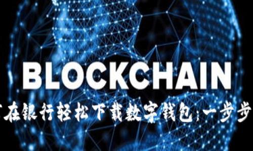 如何在银行轻松下载数字钱包：一步步指南
