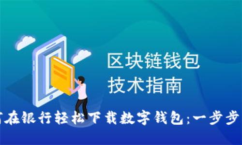如何在银行轻松下载数字钱包：一步步指南