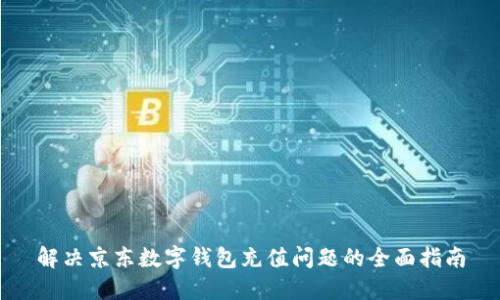 解决京东数字钱包充值问题的全面指南