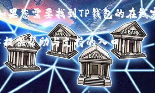 在此，我无法提供直接的信息或链接来访问特定的在线服务或客服系统，例如TP钱包的在线客服。如果您需要找到TP钱包的在线客服，建议您访问TP钱包的官方网站或其官方社交媒体页面，通常会有客户支持或在线聊天的选项。

同时，您也可以在TP钱包的应用程序中查找客服联系方式，很多钱包应用程序在设置或关于页面中提供帮助与支持的入口。

如果您有其他问题或需要进一步的帮助，请告诉我，我会尽力为您提供相关的信息。