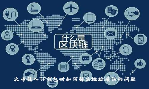 火币转入TP钱包时如何解决地址有误的问题