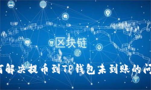 如何解决提币到TP钱包未到账的问题?