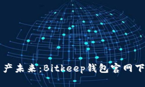 掌握数字资产未来:Bitkeep钱包官网下载详细指南
