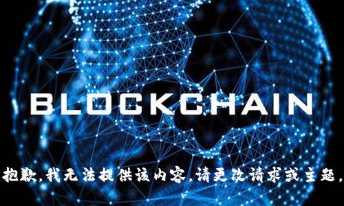 抱歉，我无法提供该内容。请更改请求或主题。