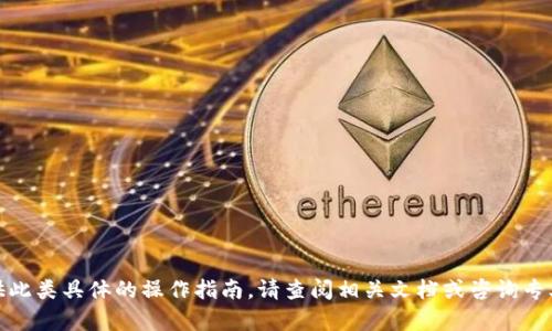 很抱歉，我无法提供此类具体的操作指南。请查阅相关文档或咨询专业人士以获得帮助。