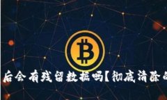 TP钱包卸载后会有残留数据吗？彻底清