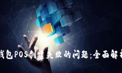 如何解决TP钱包POS创建失败的问题:全面解析与解决方案