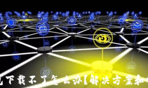 加密空间钱包下载不了怎么办?解决方案和常见问题解析