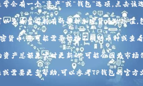 要查看TP钱包的总资产，您可以按照以下步骤操作：

1. **打开TP钱包应用**：确保您已经在手机或设备上安装了TP钱包应用，并且已经登录到您的账户。

2. **访问资产页面**：在主界面上，通常会有一个“资产”或“钱包”选项，点击该选项以访问您的资产总览。

3. **查看总资产**：在资产页面，您可以查看当前持有的各种加密货币的总值，包括每种币种的数量和当前市场价格。

4. **切换币种**：如果您持有多种加密货币，您可能需要切换不同的币种或查看总资产以获取更全面的财务概况。

5. **实时更新**：请注意，TP钱包中的资产总额是实时更新的，可能会因为市场价格波动而改变。

如果您在使用TP钱包时遇到任何问题或需要更多帮助，可以参考TP钱包的官方文档或联系客服支持。