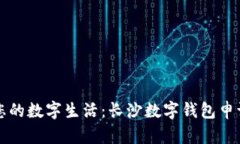 轻松开启您的数字生活：长沙数字钱包