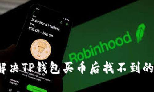 如何解决TP钱包买币后找不到的问题?
