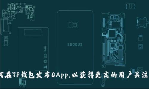 bibot如何在TP钱包发布DApp,以获得更高的用户关注和参与度