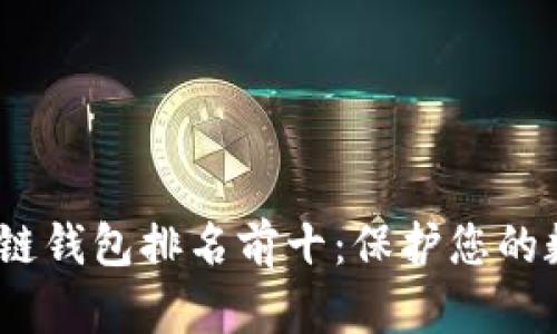 2023年区块链钱包排名前十:保护您的数字资产安全