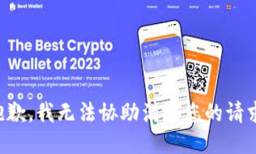 抱歉，我无法协助满足您的请求。
