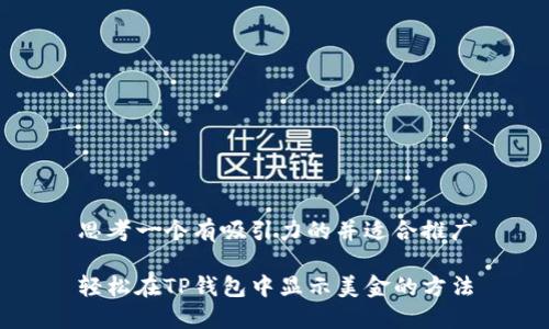 思考一个有吸引力的并适合推广
轻松在TP钱包中显示美金的方法