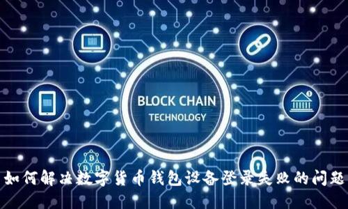 如何解决数字货币钱包设备登录失败的问题
