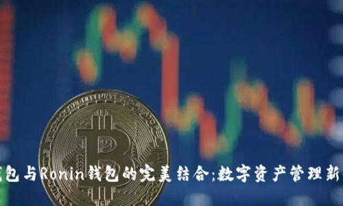 TP钱包与Ronin钱包的完美结合:数字资产管理新时代
