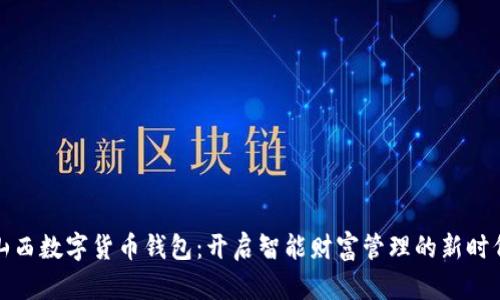 山西数字货币钱包:开启智能财富管理的新时代
