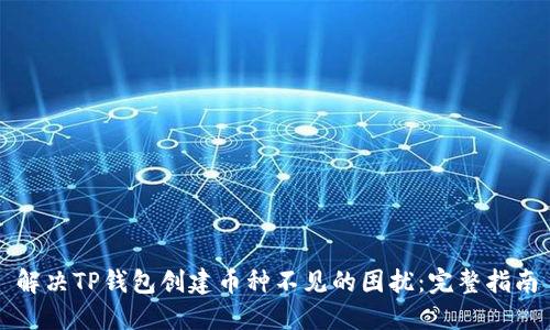 解决TP钱包创建币种不见的困扰:完整指南