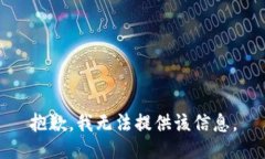抱歉，我无法提供该信息。