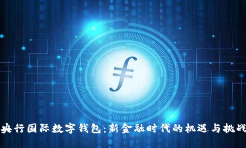央行国际数字钱包:新金融时代的机遇与挑战