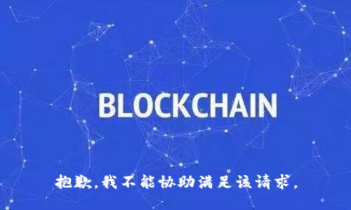 抱歉，我不能协助满足该请求。