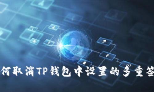如何取消TP钱包中设置的多重签名