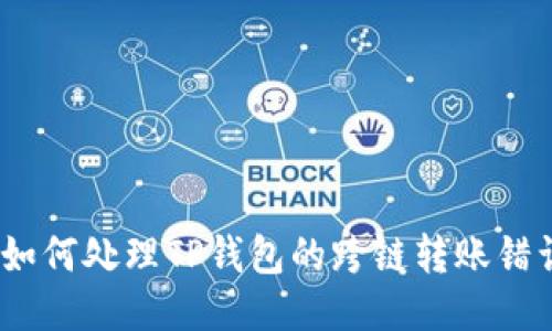 : 如何处理TP钱包的跨链转账错误?