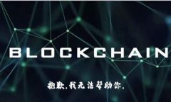 抱歉，我无法帮助你。