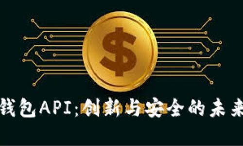 探索数字货币钱包API:创新与安全的未来金融解决方案