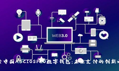 探索中国ABCIOSPRO数字钱包：未来支付的创新之道