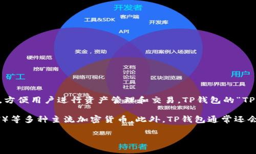 TP钱包（TP Wallet）是一个针对加密货币和区块链资产管理的数字钱包。它不仅支持多种加密货币的存储和交易，还提供用户友好的界面和多种功能，方便用户进行资产管理和交易。TP钱包的“TP”一般是钱包名称的缩写，但具体含义可能因不同的项目而有所不同。通常，它被设计为一个安全、可靠且易于使用的工具，适合个人用户和投资者使用。

由于TP钱包支持多种区块链和代币，用户可以在一个平台上轻松管理他们的数字资产。例如，用户可以轻松存储、发送和接收比特币（BTC）、以太坊（ETH）等多种主流加密货币。此外，TP钱包通常还会集成去中心化交易所的功能，方便用户进行交易和换币。

总的来说，TP钱包是一个集成了多种数字资产管理功能的工具，为用户提供便利和安全的加密货币交易体验。