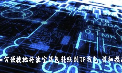 如何便捷地将波宝钱包转账到TP钱包:详细指南