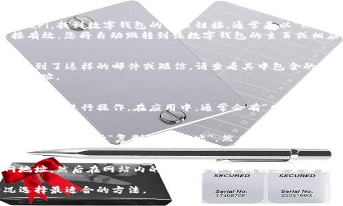 打开数字钱包网页链接的方法一般有以下几种。具体步骤可能会因不同的数字钱包服务而有所不同，以下是通用的指导：

### 1. 使用浏览器打开链接
首先，确保您已安装了网络浏览器，如 Google Chrome、Firefox 或 Safari。找到数字钱包的网页链接，通常是以“http://”或“https://”开头的完整网址。
在浏览器中，您可以在地址栏中输入此链接，然后按下“Enter”键。若链接有效，您将自动跳转到该数字钱包的主页或相应功能页面。

### 2. 通过邮件或短信点击链接
数字钱包服务通常会通过电子邮件或短信向用户发送激活链接。如果您收到了这样的邮件或短信，请查看其中包含的链接，直接点击即可。
此方式非常方便，能直接带您到数字钱包的相关页面，而不需要手动输入网址。

### 3. 使用数字钱包应用
如果您已经在手机或电脑上安装了对应的数字钱包应用，可以直接打开该应用进行操作。在应用中，通常会有“网页访问”或“更多”选项，点击后可能会引导您访问官方网站或特定的网页链接。

### 4. 复制粘贴链接
如果您在其他地方找到了数字钱包的链接（如社交媒体、论坛等），可以长按链接，选择“复制链接地址”。然后，打开浏览器，在地址栏中长按并选择“粘贴”，最后按“Enter”访问链接。

### 5. 访问官方网站
如果您手头有数字钱包的官方网站，您也可以直接在浏览器中输入官网地址，然后在网站内的相关菜单中找到您需要访问的链接。

以上是打开数字钱包网页链接的几种常见方式，您可以根据自己的情况选择最适合的方法。