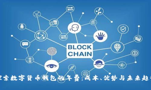 探索数字货币钱包的年费:成本、优势与未来趋势