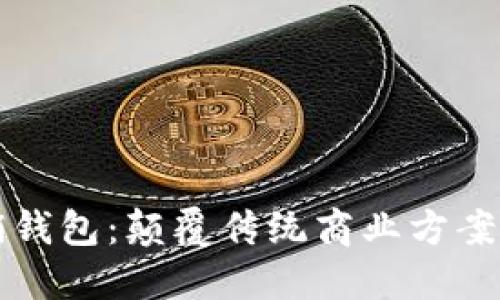 区块链营销钱包:颠覆传统商业方案的创新工具