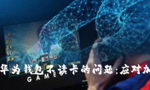 如何解决华为钱包不读卡的问题：应对加密卡提示