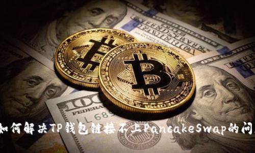 : 如何解决TP钱包链接不上PancakeSwap的问题?