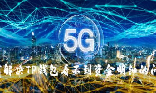 如何解决TP钱包看不到资金明细的问题?